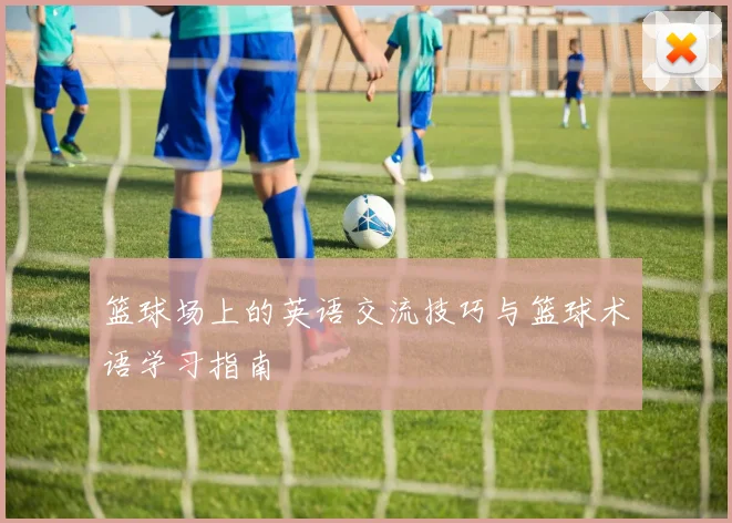 篮球场上的英语交流技巧与篮球术语学习指南