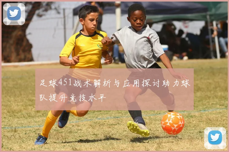 足球451战术解析与应用探讨助力球队提升竞技水平