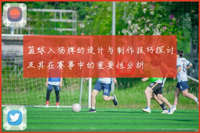 篮球入场牌的设计与制作技巧探讨及其在赛事中的重要性分析