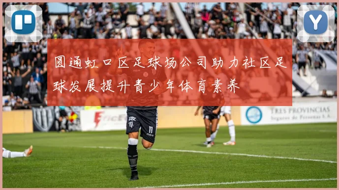 圆通虹口区足球场公司助力社区足球发展提升青少年体育素养
