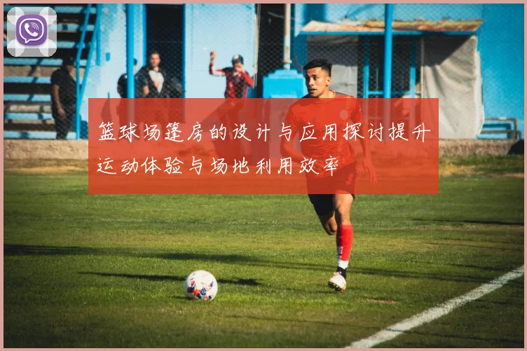 篮球场篷房的设计与应用探讨提升运动体验与场地利用效率