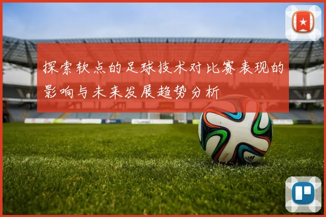 探索软点的足球技术对比赛表现的影响与未来发展趋势分析