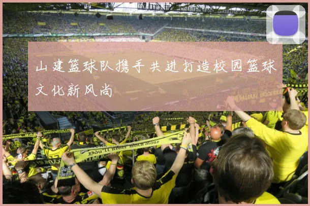 山建篮球队携手共进打造校园篮球文化新风尚