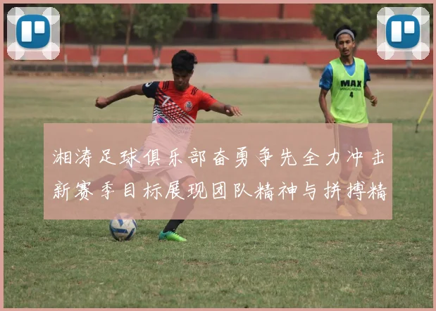 湘涛足球俱乐部奋勇争先全力冲击新赛季目标展现团队精神与拼搏精神