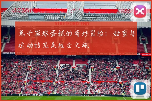 兔子篮球蛋糕的奇妙冒险：甜蜜与运动的完美结合之旅